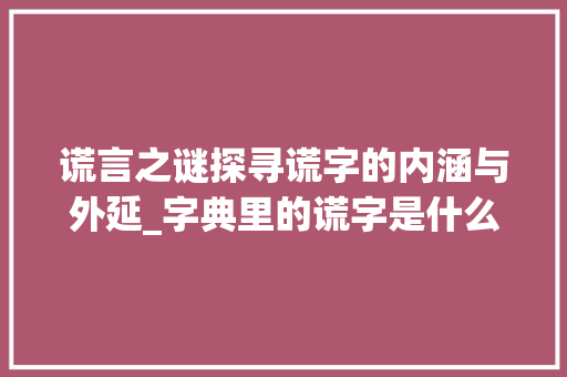 谎言之谜探寻谎字的内涵与外延_字典里的谎字是什么意思