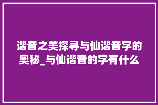 谐音之美探寻与仙谐音字的奥秘_与仙谐音的字有什么意思