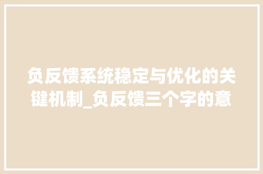 负反馈系统稳定与优化的关键机制_负反馈三个字的意思