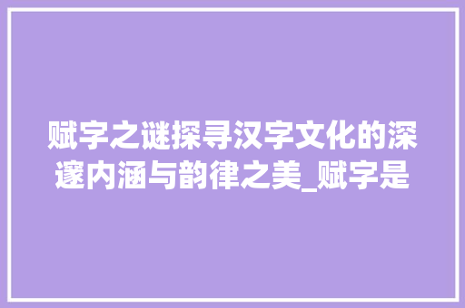 赋字之谜探寻汉字文化的深邃内涵与韵律之美_赋字是啥意思呀怎么读的