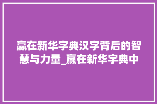 赢在新华字典汉字背后的智慧与力量_赢在新华字典中字的意思