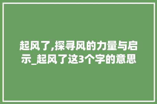 起风了,探寻风的力量与启示_起风了这3个字的意思