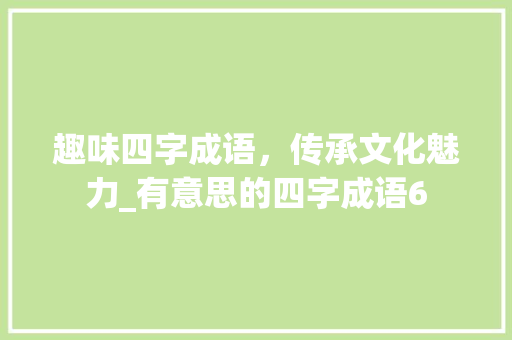 趣味四字成语，传承文化魅力_有意思的四字成语6