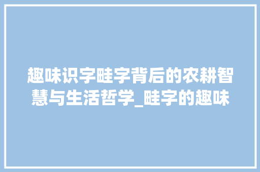 趣味识字畦字背后的农耕智慧与生活哲学_畦字的趣味识字是什么意思