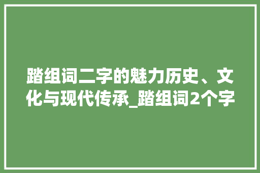 踏组词二字的魅力历史、文化与现代传承_踏组词2个字的意思是