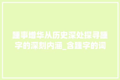 踵事增华从历史深处探寻踵字的深刻内涵_含踵字的词语意思是什么