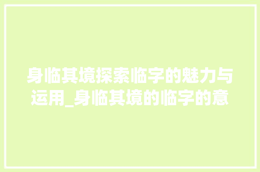 身临其境探索临字的魅力与运用_身临其境的临字的意思是