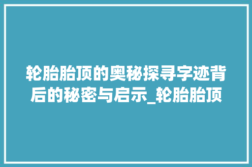轮胎胎顶的奥秘探寻字迹背后的秘密与启示_轮胎胎顶的字是什么意思