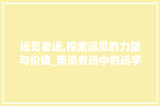 远见者远,探索远见的力量与价值_而见者远中的远字的意思