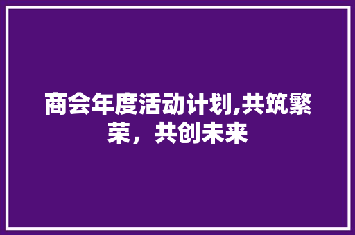 商会年度活动计划,共筑繁荣，共创未来