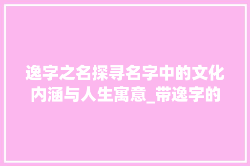 逸字之名探寻名字中的文化内涵与人生寓意_带逸字的名字意思是什么