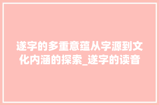 遂字的多重意蕴从字源到文化内涵的探索_遂字的读音是什么意思