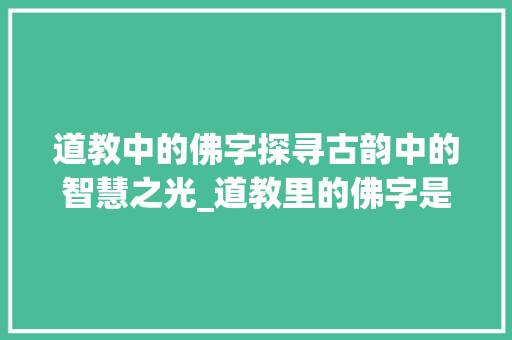 道教中的佛字探寻古韵中的智慧之光_道教里的佛字是什么意思