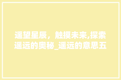 遥望星辰，触摸未来,探索遥远的奥秘_遥远的意思五个字是什么