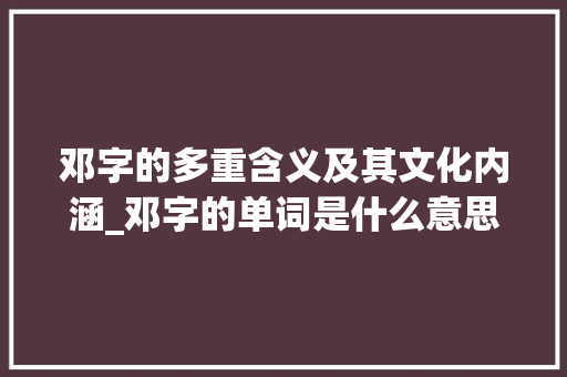 邓字的多重含义及其文化内涵_邓字的单词是什么意思