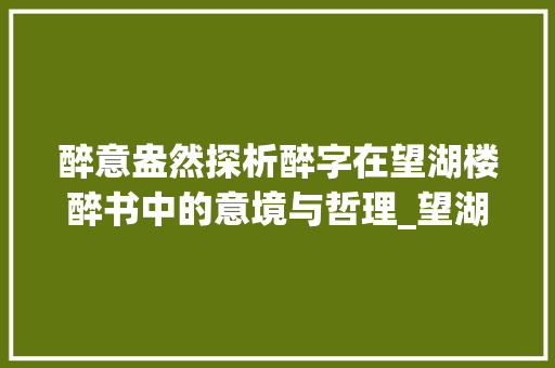 醉意盎然探析醉字在望湖楼醉书中的意境与哲理_望湖楼醉书的醉字的意思