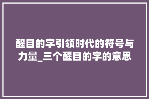 醒目的字引领时代的符号与力量_三个醒目的字的意思解释