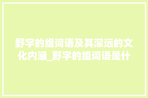 野字的组词语及其深远的文化内涵_野字的组词语是什么意思