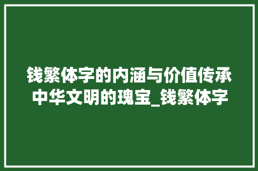 钱繁体字的内涵与价值传承中华文明的瑰宝_钱繁体字的意思是什么呢