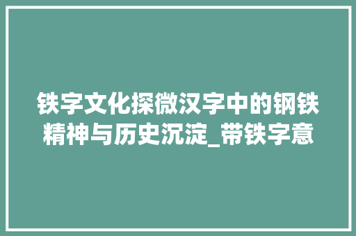 铁字文化探微汉字中的钢铁精神与历史沉淀_带铁字意思的字有哪些呢