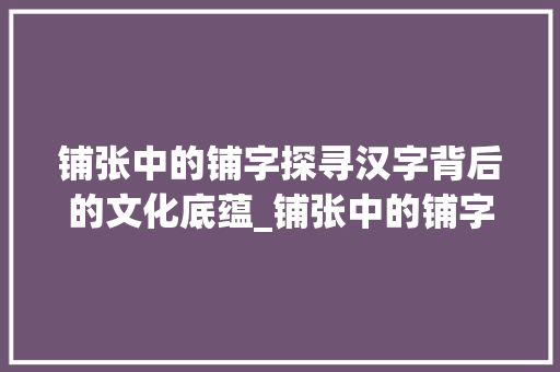 铺张中的铺字探寻汉字背后的文化底蕴_铺张中的铺字是什么意思