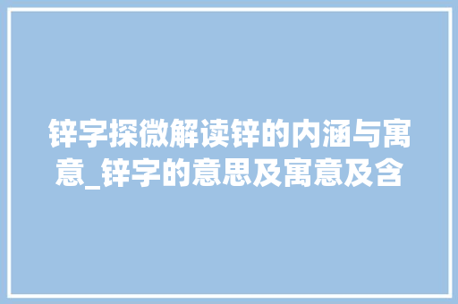 锌字探微解读锌的内涵与寓意_锌字的意思及寓意及含义