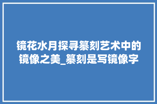 镜花水月探寻纂刻艺术中的镜像之美_纂刻是写镜像字的意思吗