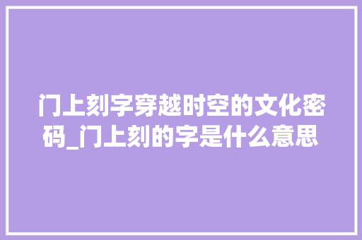 门上刻字穿越时空的文化密码_门上刻的字是什么意思啊