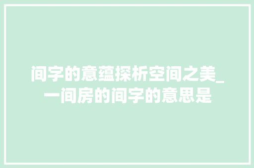 间字的意蕴探析空间之美_一间房的间字的意思是