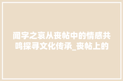 闻字之哀从丧帖中的情感共鸣探寻文化传承_丧帖上的闻字是什么意思