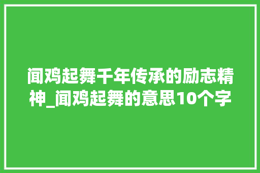 闻鸡起舞千年传承的励志精神_闻鸡起舞的意思10个字