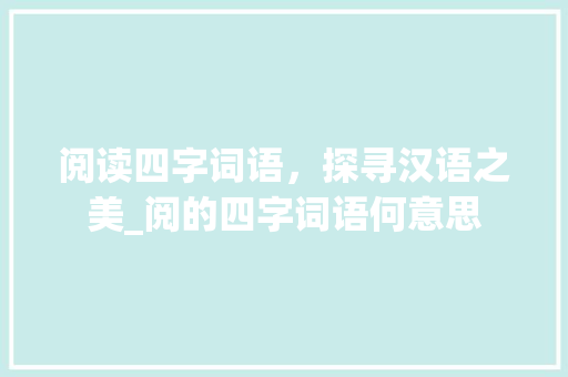 阅读四字词语，探寻汉语之美_阅的四字词语何意思