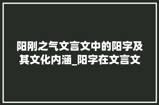 阳刚之气文言文中的阳字及其文化内涵_阳字在文言文的意思