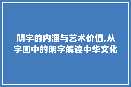 阴字的内涵与艺术价值,从字画中的阴字解读中华文化_字画上的阴字什么意思