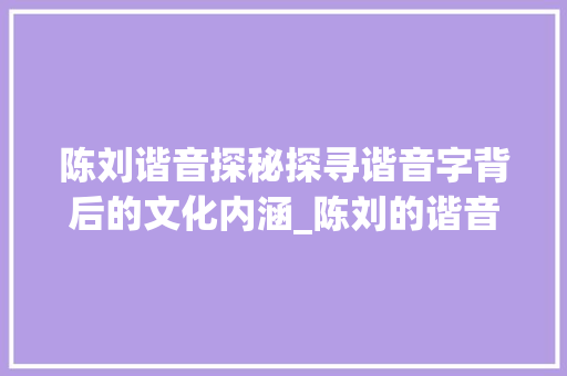 陈刘谐音探秘探寻谐音字背后的文化内涵_陈刘的谐音字是什么意思