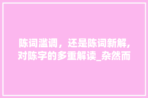 陈词滥调，还是陈词新解,对陈字的多重解读_杂然而前陈者陈字的意思