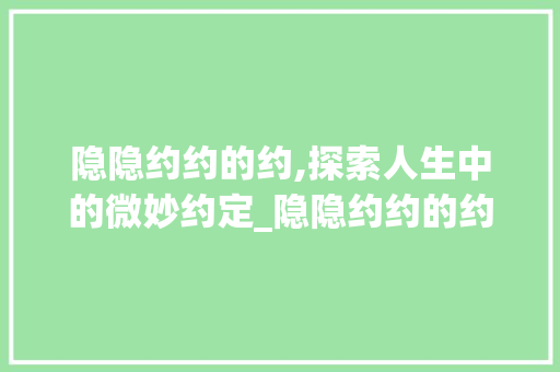 隐隐约约的约,探索人生中的微妙约定_隐隐约约的约字的意思