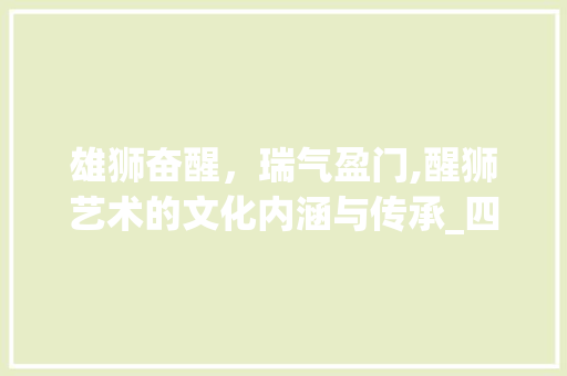 雄狮奋醒，瑞气盈门,醒狮艺术的文化内涵与传承_四字词语描述醒狮的意思