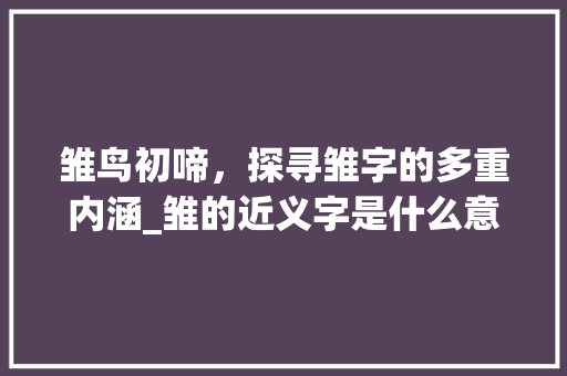 雏鸟初啼，探寻雏字的多重内涵_雏的近义字是什么意思
