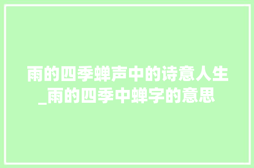 雨的四季蝉声中的诗意人生_雨的四季中蝉字的意思