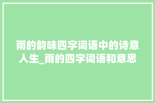 雨的韵味四字词语中的诗意人生_雨的四字词语和意思
