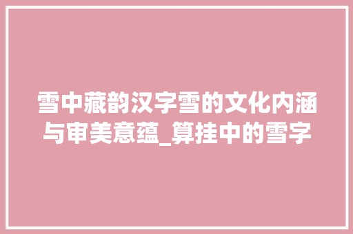 雪中藏韵汉字雪的文化内涵与审美意蕴_算挂中的雪字啥意思