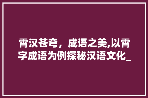 霄汉苍穹，成语之美,以霄字成语为例探秘汉语文化_霄的四字成语意思大全
