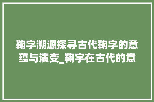 鞠字溯源探寻古代鞠字的意蕴与演变_鞠字在古代的意思是啥呢