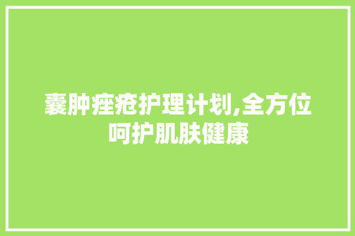 囊肿痤疮护理计划,全方位呵护肌肤健康