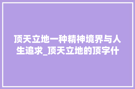 顶天立地一种精神境界与人生追求_顶天立地的顶字什么意思