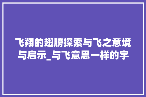 飞翔的翅膀探索与飞之意境与启示_与飞意思一样的字