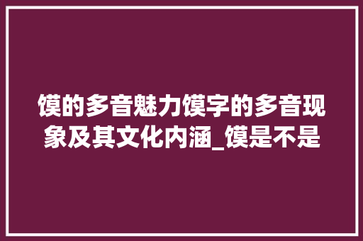 馍的多音魅力馍字的多音现象及其文化内涵_馍是不是多音字的意思呢