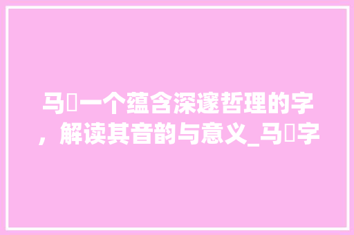 马旻一个蕴含深邃哲理的字，解读其音韵与意义_马旻字的读音是什么意思