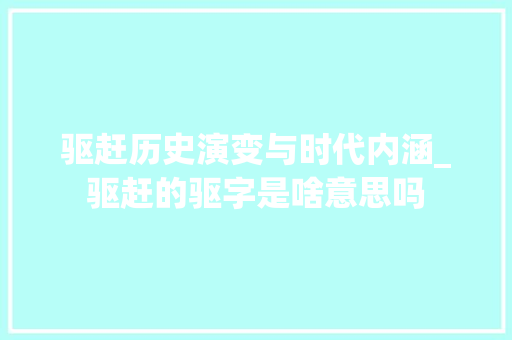 驱赶历史演变与时代内涵_驱赶的驱字是啥意思吗